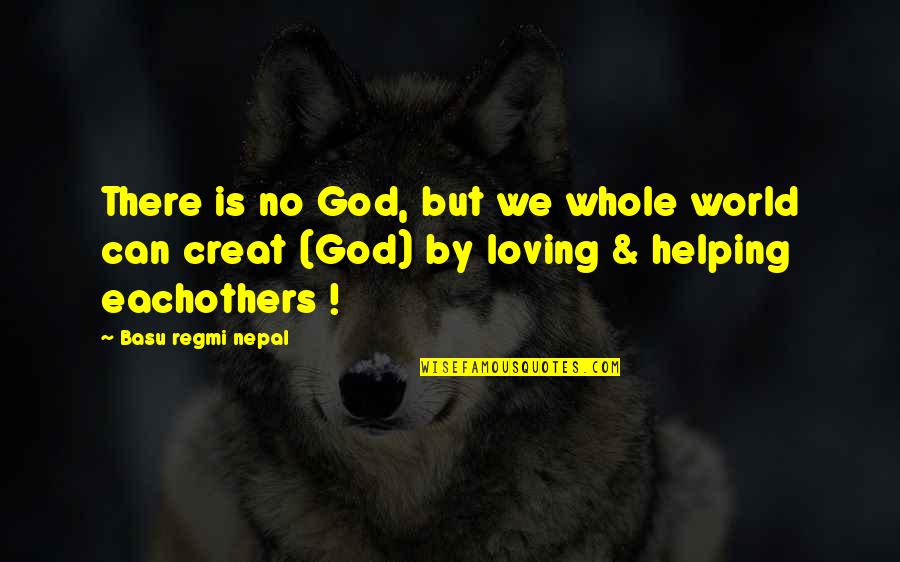 Basu Quotes By Basu Regmi Nepal: There is no God, but we whole world