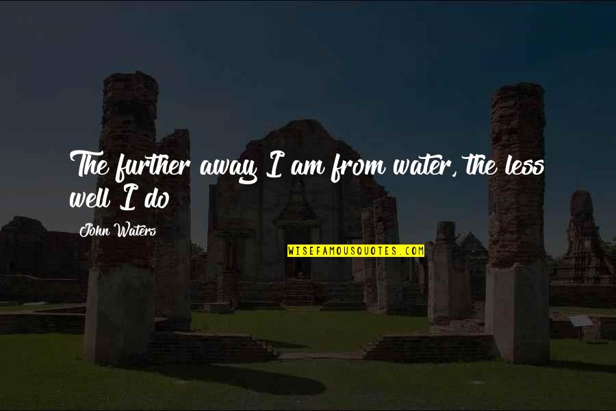 Basuki Rahmat Quotes By John Waters: The further away I am from water, the Basuki Rahmat Quotes By John Waters: The further away I am from water, the