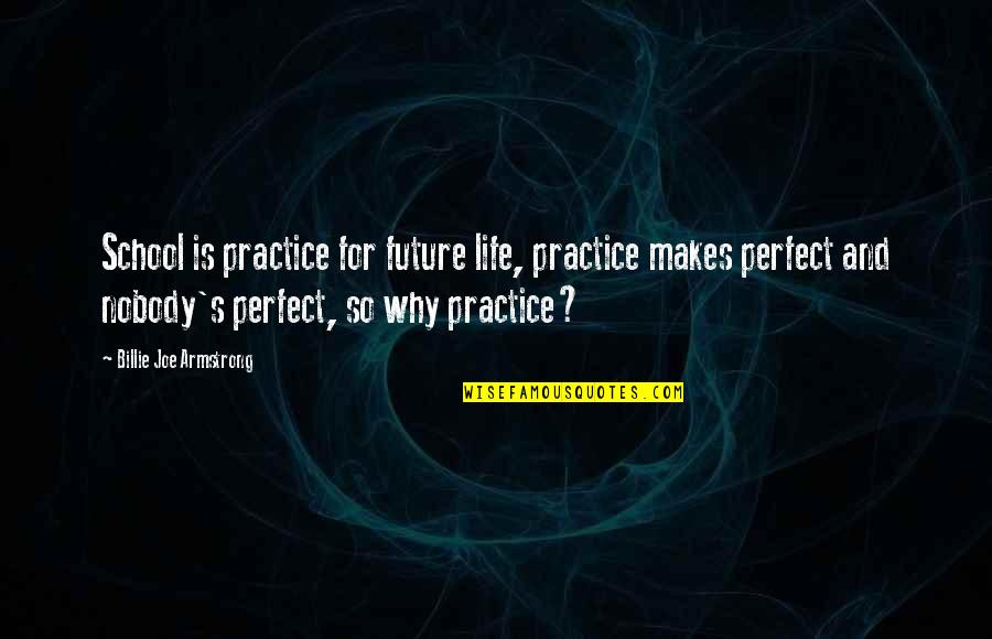 Basulto Management Quotes By Billie Joe Armstrong: School is practice for future life, practice makes