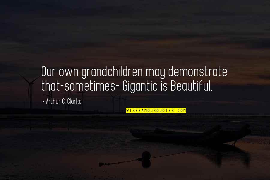 Basuras Tecnologicas Quotes By Arthur C. Clarke: Our own grandchildren may demonstrate that-sometimes- Gigantic is