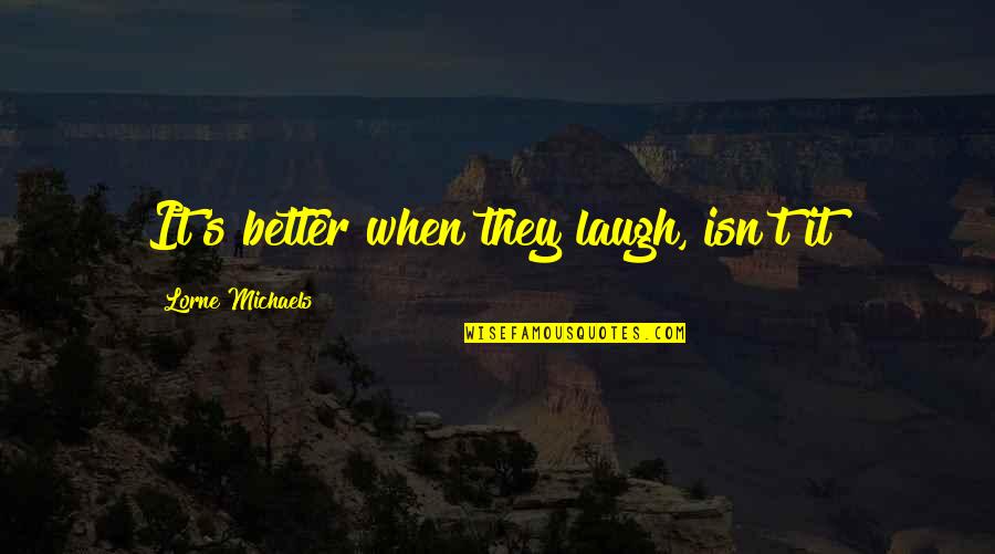 Basuras Tecnologicas Quotes By Lorne Michaels: It's better when they laugh, isn't it? Basuras Tecnologicas Quotes By Lorne Michaels: It's better when they laugh, isn't it?