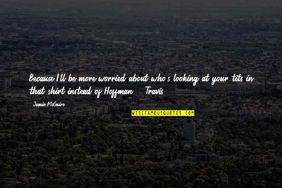 Basureros Animados Quotes By Jamie McGuire: Because I'll be more worried about who's looking Basureros Animados Quotes By Jamie McGuire: Because I'll be more worried about who's looking