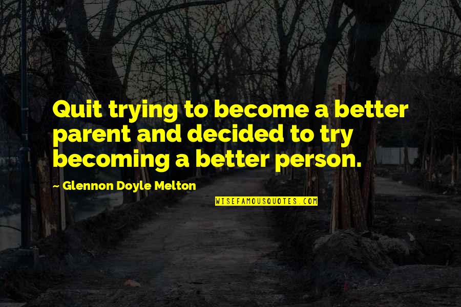 Baswana Quotes By Glennon Doyle Melton: Quit trying to become a better parent and
