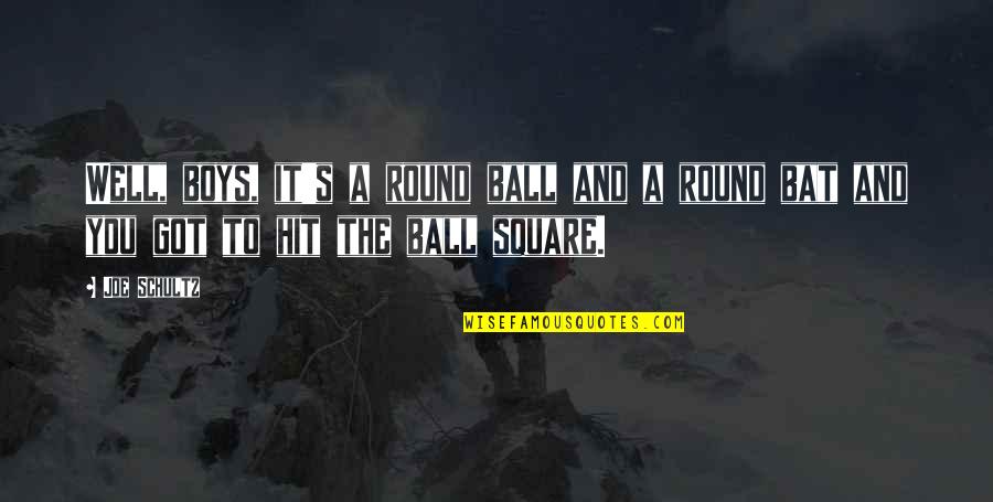 Bat And Ball Quotes By Joe Schultz: Well, boys, it's a round ball and a