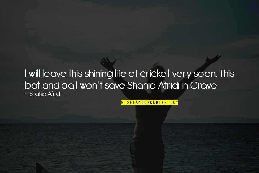 Bat And Ball Quotes By Shahid Afridi: I will leave this shining life of cricket Bat And Ball Quotes By Shahid Afridi: I will leave this shining life of cricket