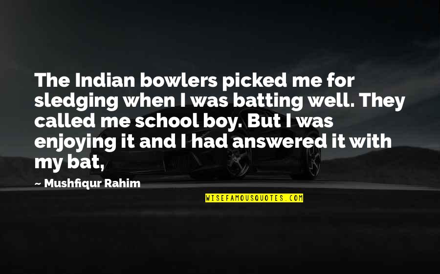 Bat Boy Quotes By Mushfiqur Rahim: The Indian bowlers picked me for sledging when