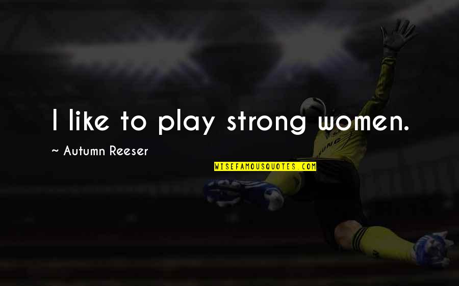 Bat Flight Patterns Quotes By Autumn Reeser: I like to play strong women. Bat Flight Patterns Quotes By Autumn Reeser: I like to play strong women.