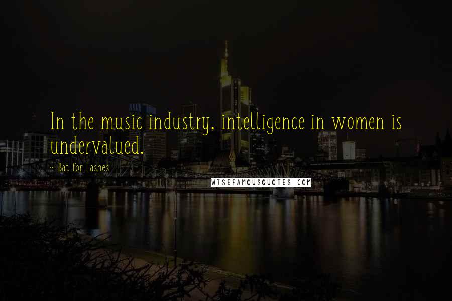 Bat For Lashes quotes: In the music industry, intelligence in women is undervalued.