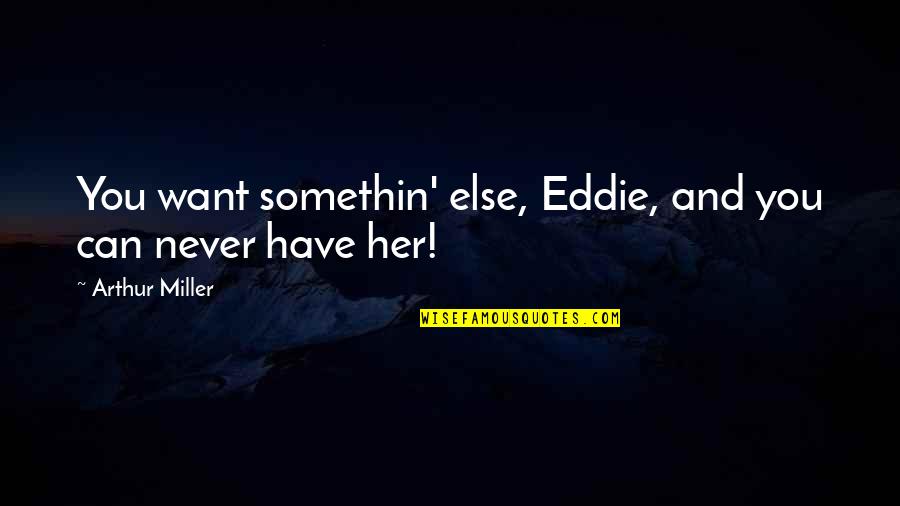 Bat Masterson Quotes By Arthur Miller: You want somethin' else, Eddie, and you can Bat Masterson Quotes By Arthur Miller: You want somethin' else, Eddie, and you can