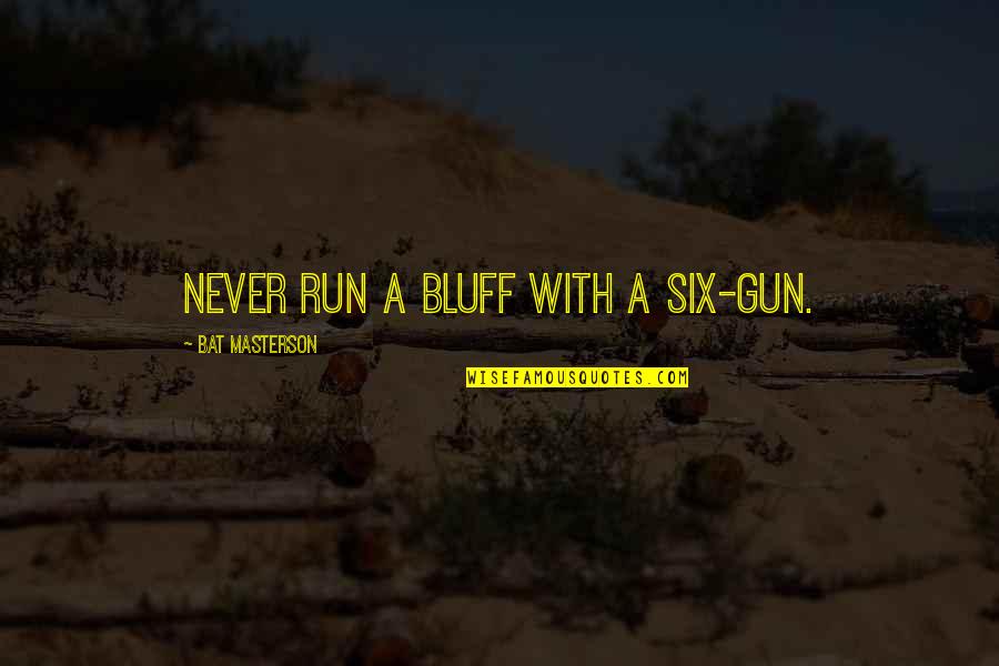 Bat Masterson Quotes By Bat Masterson: Never run a bluff with a six-gun. Bat Masterson Quotes By Bat Masterson: Never run a bluff with a six-gun.