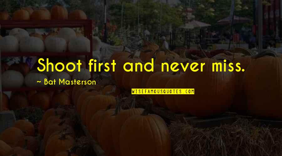Bat Masterson Quotes By Bat Masterson: Shoot first and never miss. Bat Masterson Quotes By Bat Masterson: Shoot first and never miss.