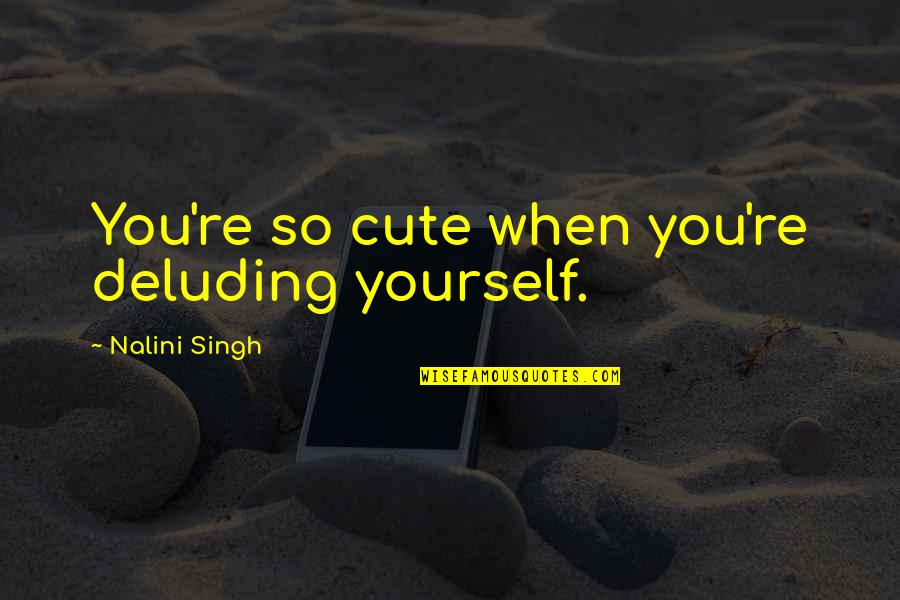 Bat Mitzvah Speech Quotes By Nalini Singh: You're so cute when you're deluding yourself.