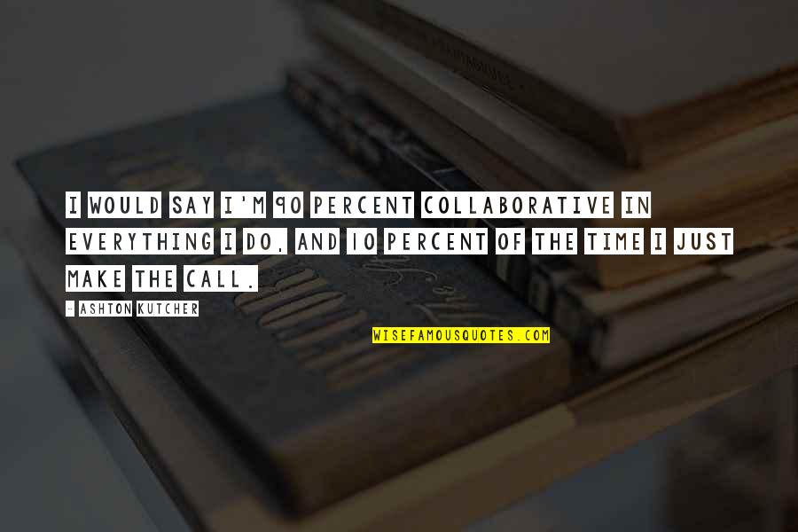 Bat Velasquez Quotes By Ashton Kutcher: I would say I'm 90 percent collaborative in Bat Velasquez Quotes By Ashton Kutcher: I would say I'm 90 percent collaborative in