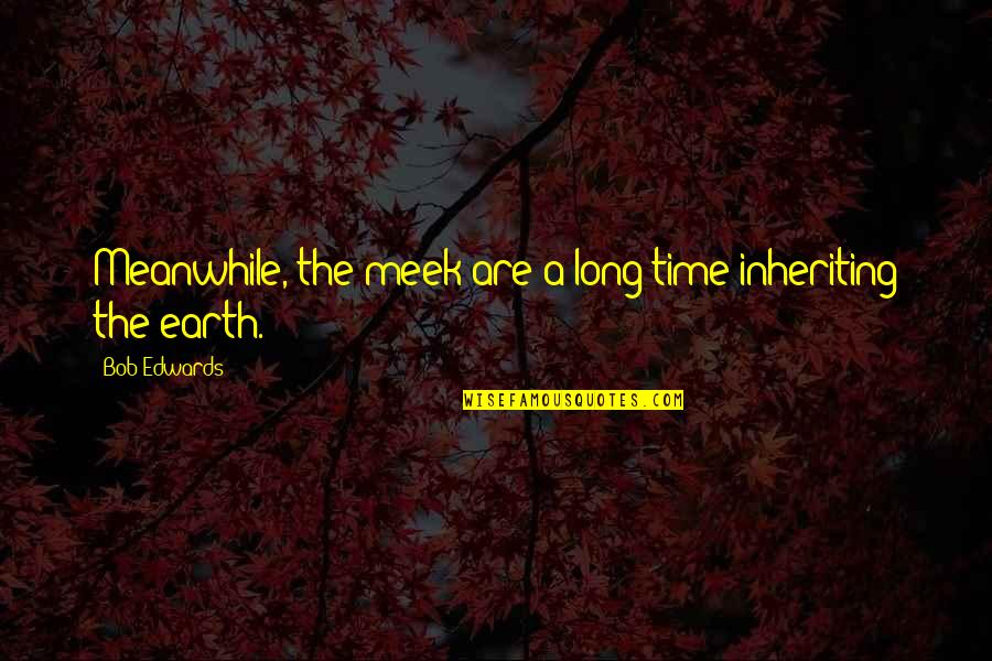 Batala Asmr Quotes By Bob Edwards: Meanwhile, the meek are a long time inheriting