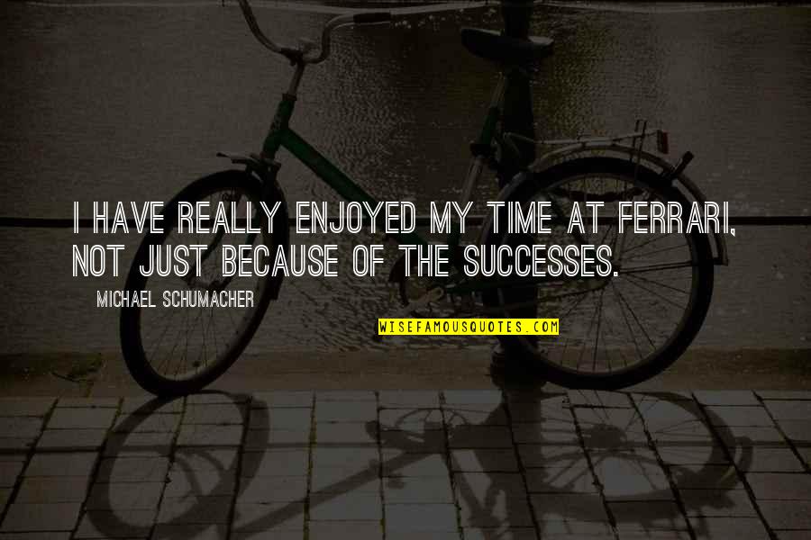 Batalha De Ourique Quotes By Michael Schumacher: I have really enjoyed my time at Ferrari, Batalha De Ourique Quotes By Michael Schumacher: I have really enjoyed my time at Ferrari,