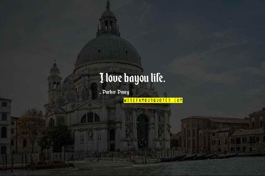 Batalha De Ourique Quotes By Parker Posey: I love bayou life. Batalha De Ourique Quotes By Parker Posey: I love bayou life.