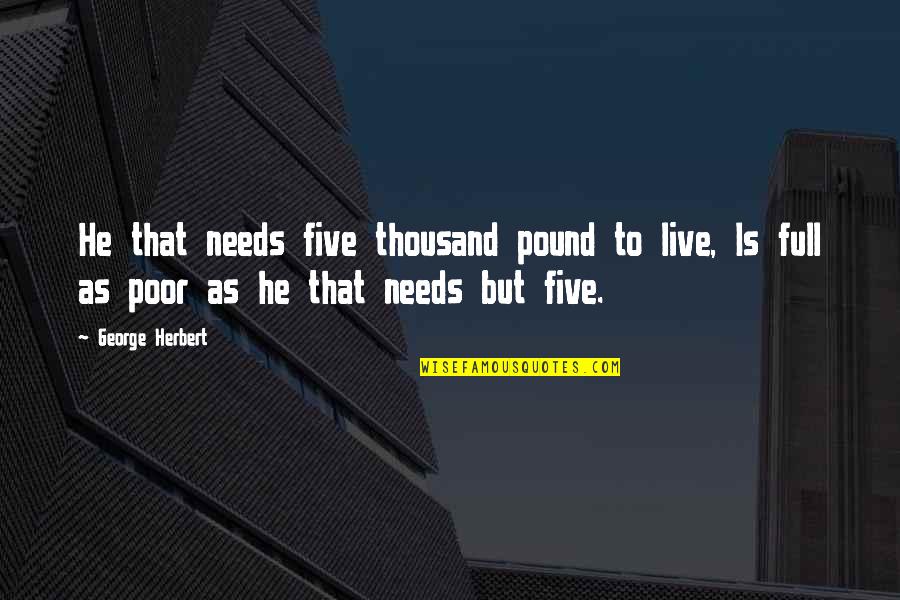 Batang Lansangan Quotes By George Herbert: He that needs five thousand pound to live,