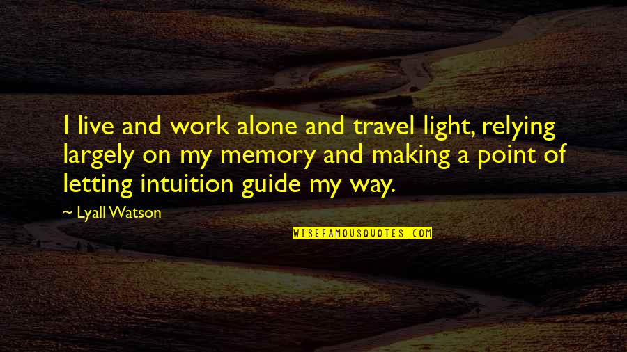Batasan Kajian Quotes By Lyall Watson: I live and work alone and travel light, Batasan Kajian Quotes By Lyall Watson: I live and work alone and travel light,
