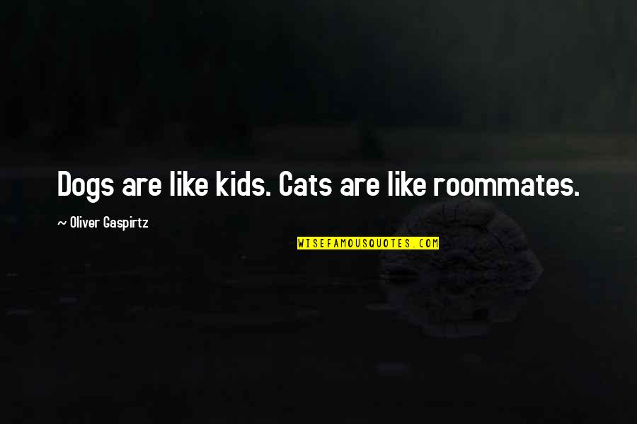 Batch 81 Quotes By Oliver Gaspirtz: Dogs are like kids. Cats are like roommates.