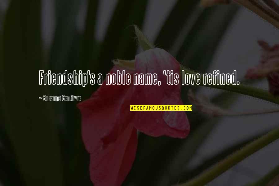 Batch Anniversary Quotes By Susanna Centlivre: Friendship's a noble name, 'tis love refined.