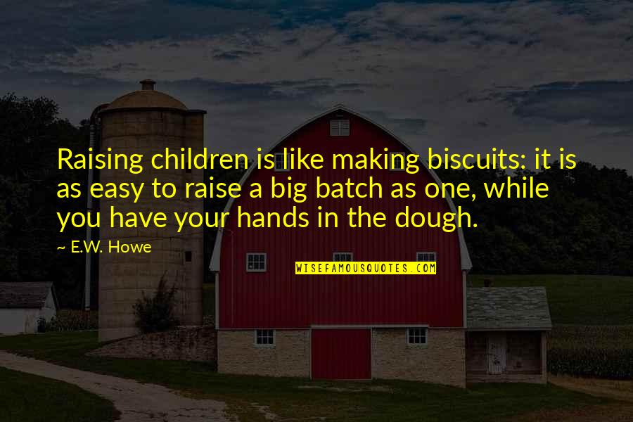 Batch Quotes By E.W. Howe: Raising children is like making biscuits: it is