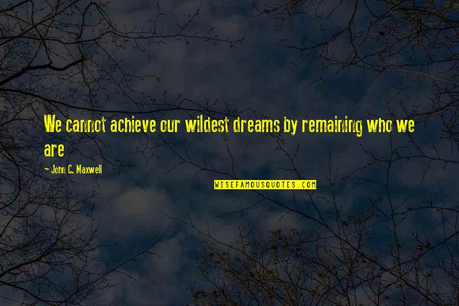 Batchelder And Collins Quotes By John C. Maxwell: We cannot achieve our wildest dreams by remaining