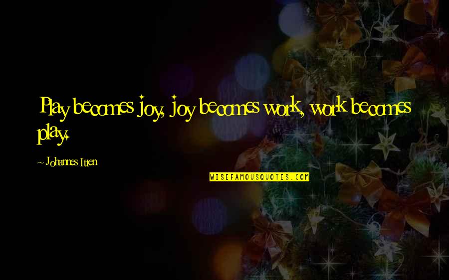 Bateau Quotes By Johannes Itten: Play becomes joy, joy becomes work, work becomes