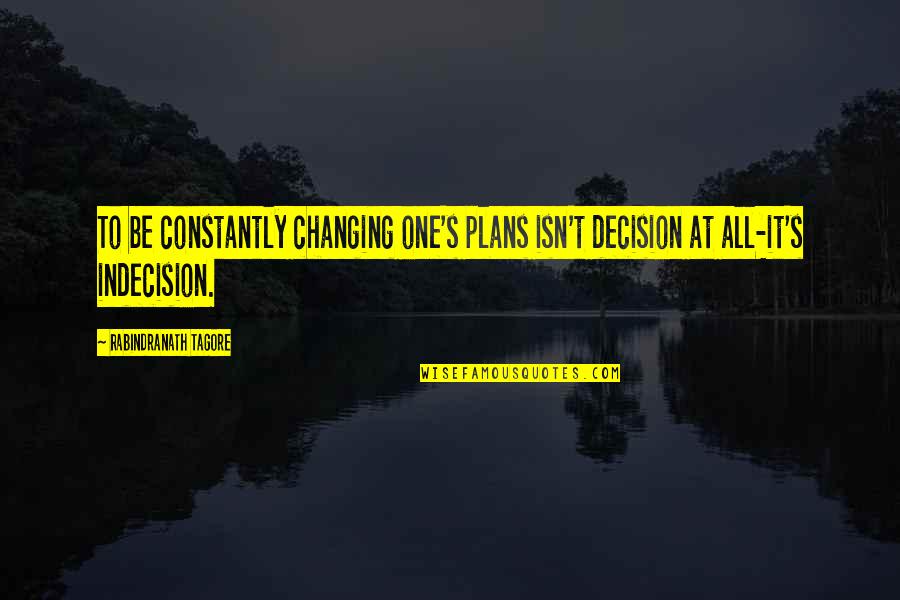 Bated Quotes By Rabindranath Tagore: To be constantly changing one's plans isn't decision
