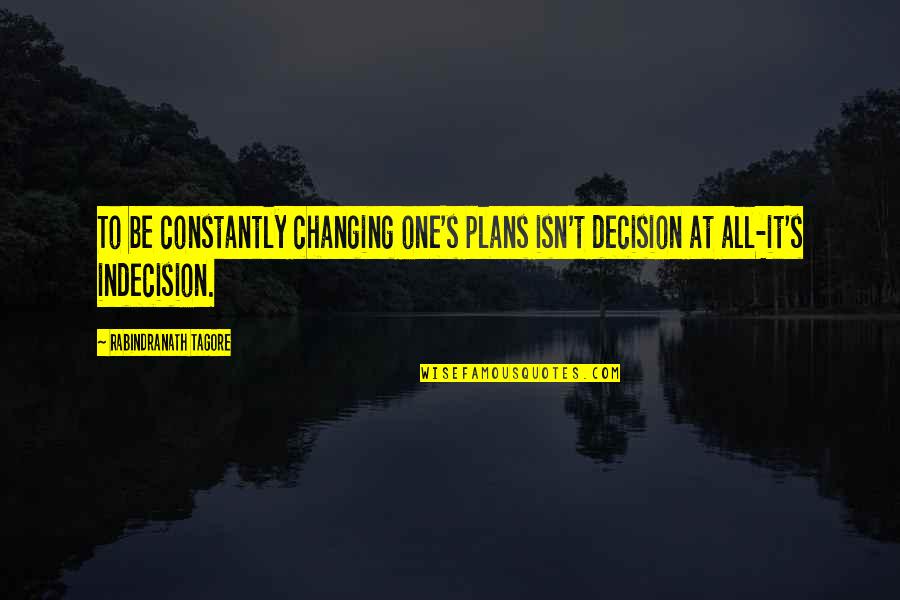 Bated Quotes By Rabindranath Tagore: To be constantly changing one's plans isn't decision Bated Quotes By Rabindranath Tagore: To be constantly changing one's plans isn't decision