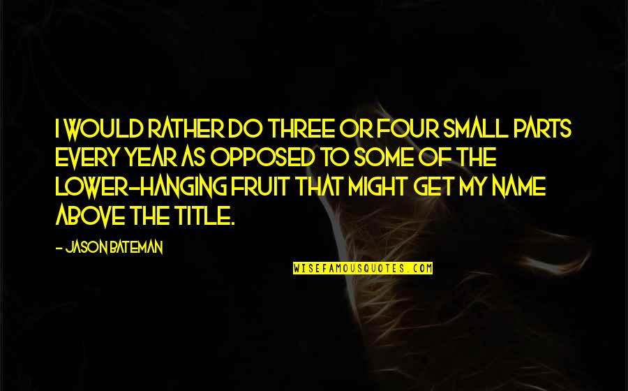 Bateman Quotes By Jason Bateman: I would rather do three or four small Bateman Quotes By Jason Bateman: I would rather do three or four small