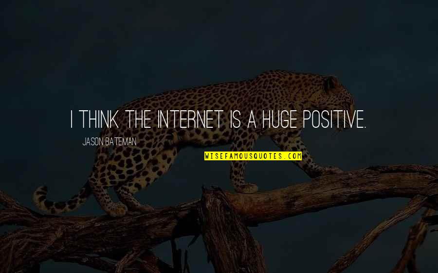 Bateman Quotes By Jason Bateman: I think the internet is a huge positive. Bateman Quotes By Jason Bateman: I think the internet is a huge positive.