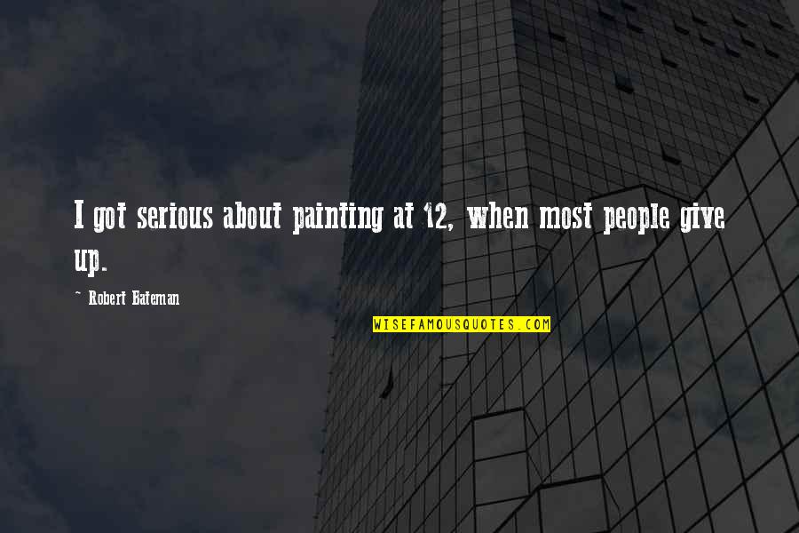 Bateman Quotes By Robert Bateman: I got serious about painting at 12, when Bateman Quotes By Robert Bateman: I got serious about painting at 12, when