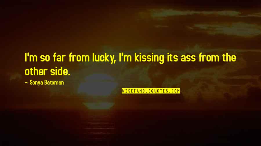 Bateman Quotes By Sonya Bateman: I'm so far from lucky, I'm kissing its Bateman Quotes By Sonya Bateman: I'm so far from lucky, I'm kissing its