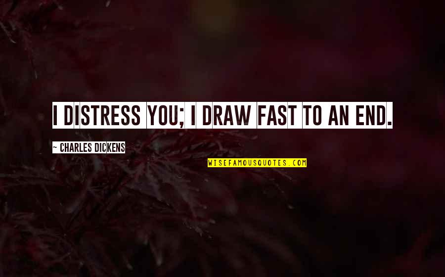Baten Kaitos Origins Quotes By Charles Dickens: I distress you; I draw fast to an Baten Kaitos Origins Quotes By Charles Dickens: I distress you; I draw fast to an