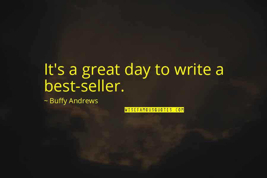 Batensure Quotes By Buffy Andrews: It's a great day to write a best-seller. Batensure Quotes By Buffy Andrews: It's a great day to write a best-seller.