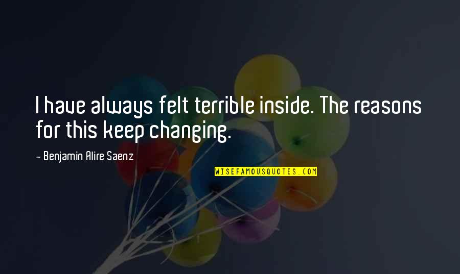 Baterai Aaa Quotes By Benjamin Alire Saenz: I have always felt terrible inside. The reasons Baterai Aaa Quotes By Benjamin Alire Saenz: I have always felt terrible inside. The reasons