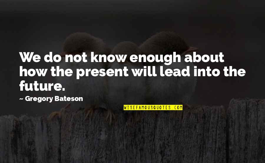 Bateson Quotes By Gregory Bateson: We do not know enough about how the
