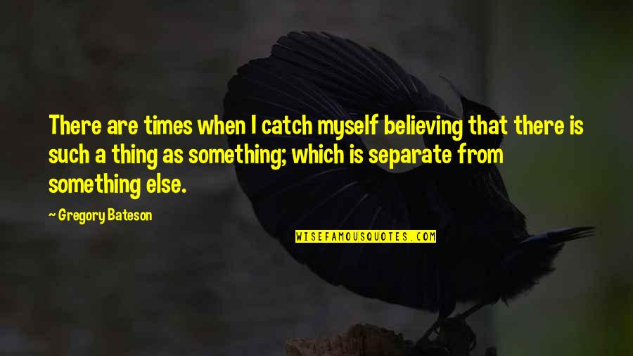 Bateson Quotes By Gregory Bateson: There are times when I catch myself believing