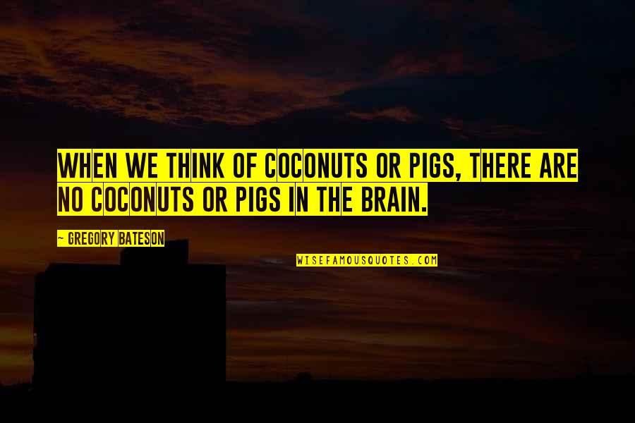 Bateson Quotes By Gregory Bateson: When we think of coconuts or pigs, there