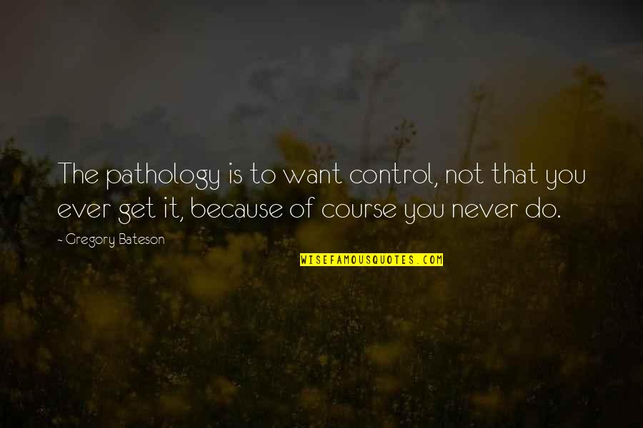 Bateson Quotes By Gregory Bateson: The pathology is to want control, not that