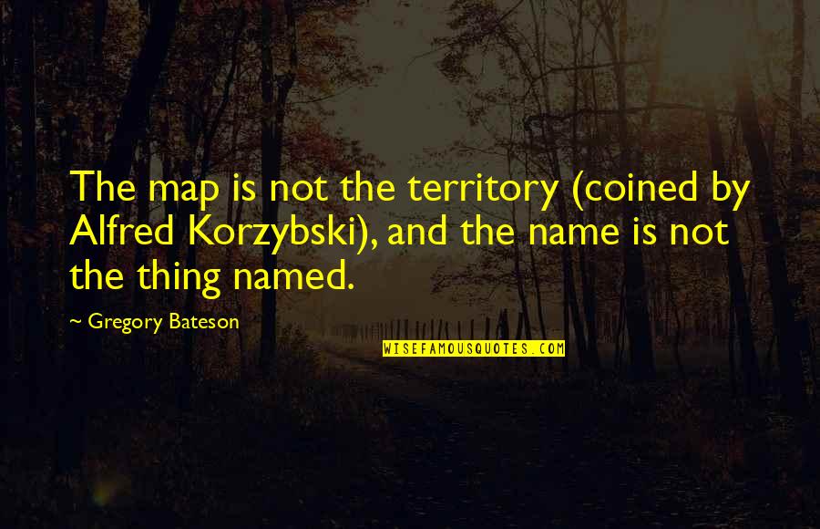 Bateson Quotes By Gregory Bateson: The map is not the territory (coined by