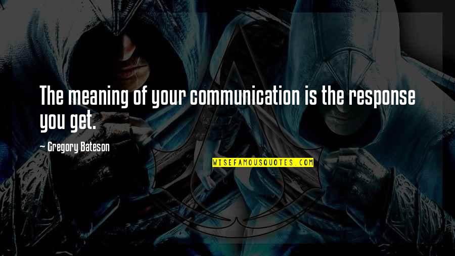 Bateson Quotes By Gregory Bateson: The meaning of your communication is the response