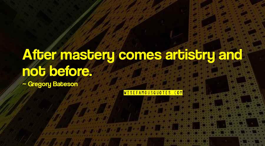 Bateson Quotes By Gregory Bateson: After mastery comes artistry and not before.