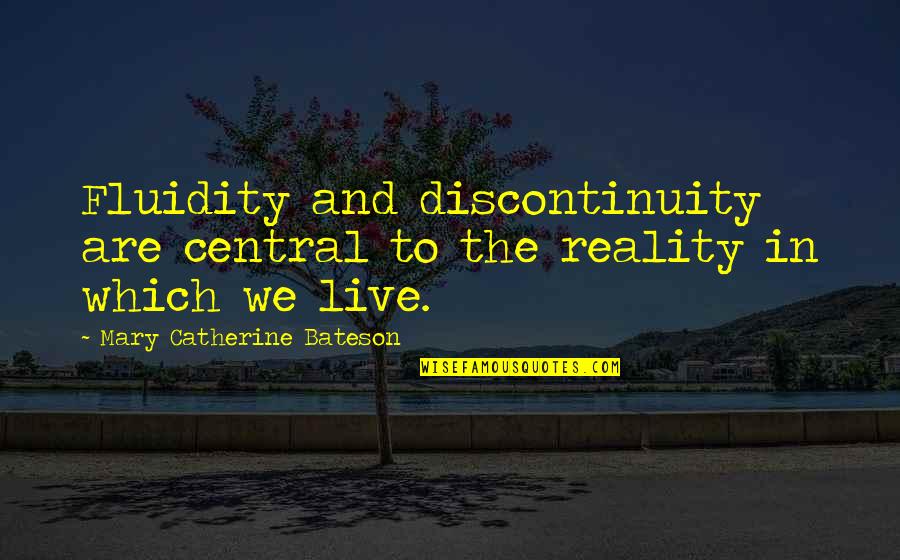 Bateson Quotes By Mary Catherine Bateson: Fluidity and discontinuity are central to the reality Bateson Quotes By Mary Catherine Bateson: Fluidity and discontinuity are central to the reality