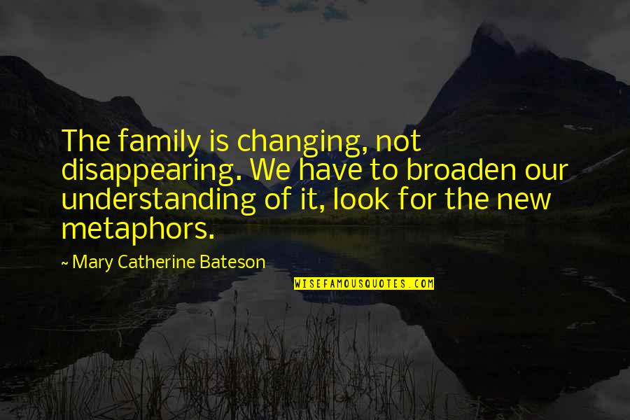 Bateson Quotes By Mary Catherine Bateson: The family is changing, not disappearing. We have