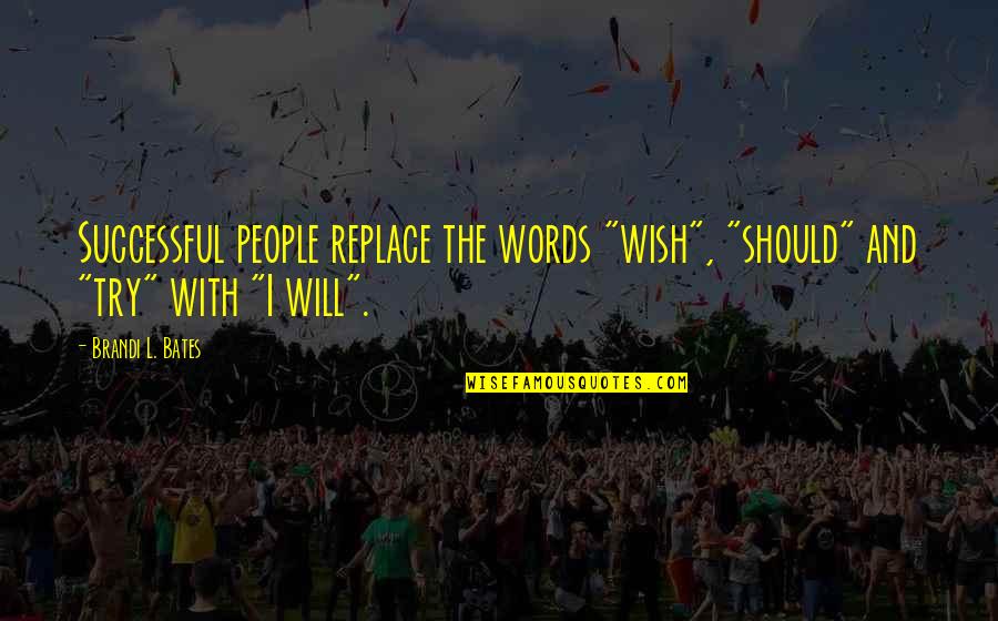 Bates's Quotes By Brandi L. Bates: Successful people replace the words "wish", "should" and