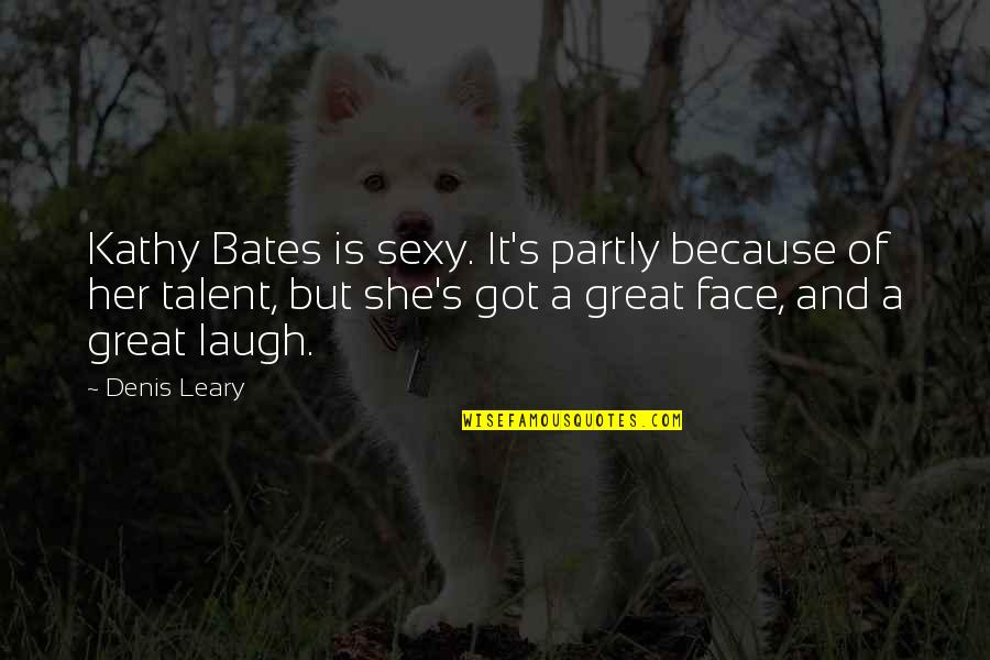 Bates's Quotes By Denis Leary: Kathy Bates is sexy. It's partly because of