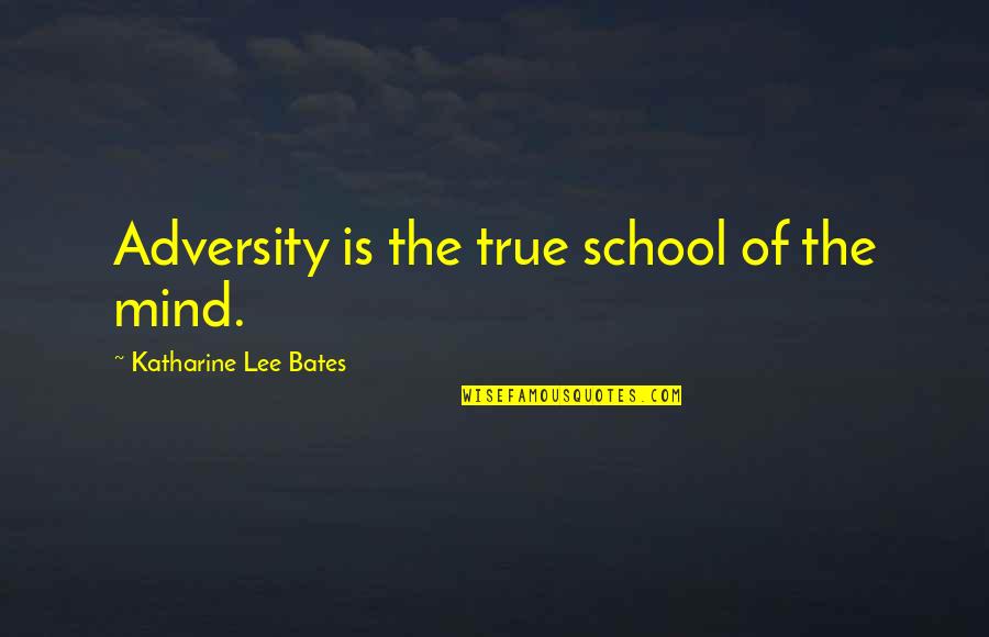 Bates's Quotes By Katharine Lee Bates: Adversity is the true school of the mind.