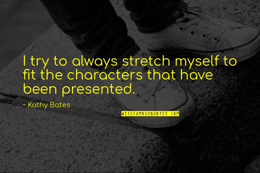 Bates's Quotes By Kathy Bates: I try to always stretch myself to fit
