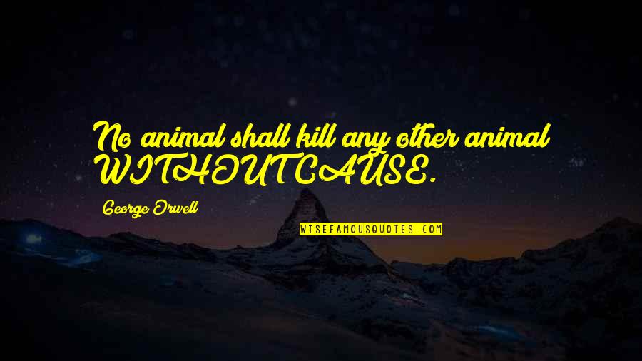 Batessisterbo Quotes By George Orwell: No animal shall kill any other animal WITHOUT